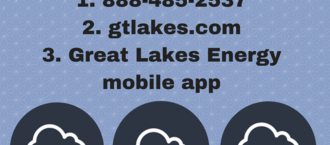Power Outage? 1. 888-485-2537 2. gtlakes.com 3. Great Lakes Energy mobile app